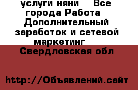 услуги няни  - Все города Работа » Дополнительный заработок и сетевой маркетинг   . Свердловская обл.